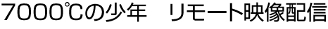 7000℃の少年　リモート映像配信